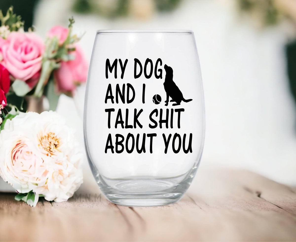 Funny Dog Lover Wine Glass, My Dog and I Talk Shit About You Glass, Dog Mom Gift, Stemless Wine Glass, Pet Lover Gift